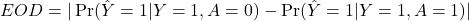 EOD = |\Pr(\hat{Y}=1|Y=1,A=0) - \Pr(\hat{Y}=1|Y=1,A=1)| 