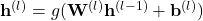  \mathbf{h}^{(l)} = g(\mathbf{W}^{(l)} \mathbf{h}^{(l-1)} + \mathbf{b}^{(l)}) 