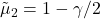 \tilde{\mu}_2 = 1 - \gamma/2