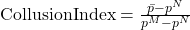  \text{CollusionIndex} = \frac{\bar{p} - p^{N}}{p^{M} - p^{N}} 