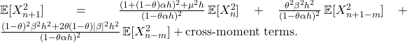  \mathbb{E}[X_{n+1}^2] = \frac{(1 + (1-\theta)\alpha h)^2 + \mu^2 h}{(1-\theta\alpha h)^2}\,\mathbb{E}[X_n^2] + \frac{\theta^2\beta^2 h^2}{(1-\theta\alpha h)^2}\,\mathbb{E}[X_{n+1-m}^2] + \frac{(1-\theta)^2\beta^2 h^2 + 2\theta(1-\theta)|\beta|^2 h^2}{(1-\theta\alpha h)^2}\,\mathbb{E}[X_{n-m}^2] + \text{cross-moment terms}. \tag{36} 