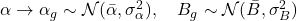  \alpha \rightarrow \alpha_g \sim \mathcal{N}(\bar{\alpha},\sigma^2_{\alpha}), \quad B_g \sim \mathcal{N}(\bar{B},\sigma^2_{B})\tag{5} 