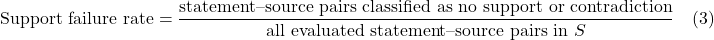 \displaystyle \text{Support failure rate}=\frac{\text{statement--source pairs classified as no support or contradiction}}{\text{all evaluated statement--source pairs in }S} \quad (3)