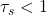 \tau_s<1