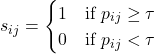  s_{ij} = \begin{cases} 1 & \text{if } p_{ij} \geq \tau \\ 0 & \text{if } p_{ij} < \tau \end{cases} 