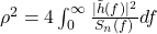  \rho^2 = 4\int_0^\infty \frac{|\tilde{h}(f)|^2}{S_n(f)}df 