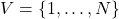V = \{1, \dots, N\}