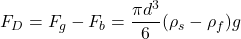 \displaystyle F_D = F_g - F_b = \frac{\pi d^3}{6}(\rho_s - \rho_f)g