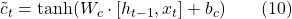  \tilde{c}_t = \tanh(W_c \cdot [h_{t-1}, x_t] + b_c) \quad \quad (10) 