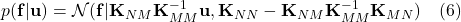  p(\mathbf{f} | \mathbf{u}) = \mathcal{N}(\mathbf{f} | \mathbf{K}_{NM}\mathbf{K}_{MM}^{-1}\mathbf{u}, \mathbf{K}_{NN} - \mathbf{K}_{NM}\mathbf{K}_{MM}^{-1}\mathbf{K}_{MN}) \quad (6) 
