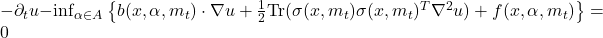  -\partial_t u - \inf_{\alpha \in A} \left\{ b(x, \alpha, m_t) \cdot \nabla u + \frac{1}{2} \text{Tr}(\sigma(x, m_t) \sigma(x, m_t)^T \nabla^2 u) + f(x, \alpha, m_t) \right\} = 0 