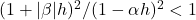 (1 + |\beta|h)^2 / (1-\alpha h)^2 < 1