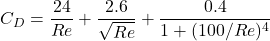 \displaystyle C_D = \frac{24}{Re} + \frac{2.6}{\sqrt{Re}} + \frac{0.4}{1 + (100/Re)^4}