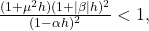  \frac{(1 + \mu^2 h)(1 + |\beta|h)^2}{(1-\alpha h)^2} < 1, \tag{41} 
