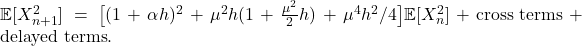  \mathbb{E}[X_{n+1}^2] = \bigl[(1 + \alpha h)^2 + \mu^2 h(1 + \tfrac{\mu^2}{2}h) + \mu^4 h^2/4\bigr]\mathbb{E}[X_n^2] + \text{cross terms} + \text{delayed terms}. \tag{33} 