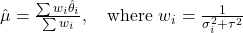  \hat{\mu} = \frac{\sum w_i \hat{\theta}_i}{\sum w_i}, \quad \text{where } w_i = \frac{1}{\sigma_i^2 + \tau^2} 