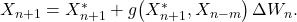  X_{n+1} = X_{n+1}^* + g\bigl(X_{n+1}^*, X_{n-m}\bigr)\,\Delta W_n. \tag{17} 