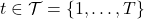 t \in \mathcal{T} = \{1, \ldots, T\}