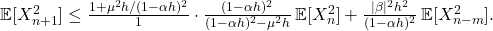  \mathbb{E}[X_{n+1}^2] \leq \frac{1 + \mu^2 h/(1-\alpha h)^2}{1} \cdot \frac{(1-\alpha h)^2}{(1-\alpha h)^2 - \mu^2 h}\,\mathbb{E}[X_n^2] + \frac{|\beta|^2 h^2}{(1-\alpha h)^2}\,\mathbb{E}[X_{n-m}^2]. \tag{37} 